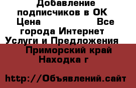 Добавление подписчиков в ОК › Цена ­ 5000-10000 - Все города Интернет » Услуги и Предложения   . Приморский край,Находка г.